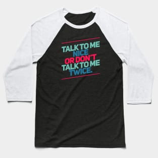 Talk to me nice or don't talk to me twice. Baseball T-Shirt